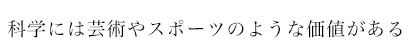 科学には芸術やスポーツのような価値がある