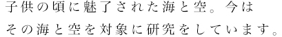 子供の頃に魅了された海と空。今はその海と空を対象に研究をしています。