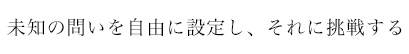 未知の問いを自由に設定し、それに挑戦する
