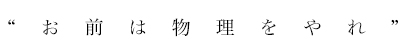 “お前は物理をやれ”