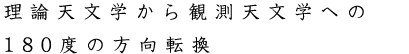 理論天文学から観測天文学への180度の方向転換