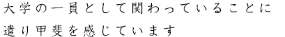 大学の一員として関わっていることに遣り甲斐を感じています