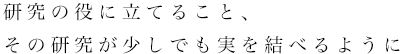 研究の役に立てること、その研究が少しでも実を結べるように