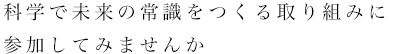 科学で未来の常識をつくる取り組みに参加してみませんか