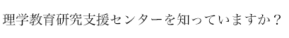 理学教育研究支援センターを知っていますか？