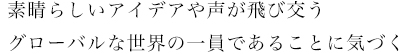 素晴らしいアイデアや声が飛び交うグローバルな世界の一員であることに気づく