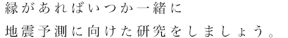 縁があればいつか一緒に地震予測に向けた研究をしましょう。