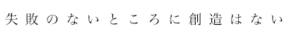 失敗のないところに創造はない