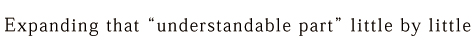 Expanding that “understandable part” little by little