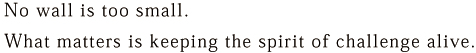 No wall is too small. What matters is keeping the spirit of challenge alive.
