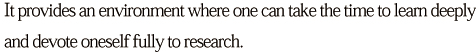 It provides an environment where one can take the time to learn deeply and devote oneself fully to research.