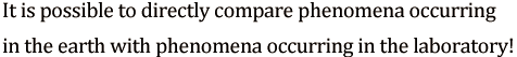 It is possible to directly compare phenomena occurring in the earth with phenomena occurring in the laboratory! 