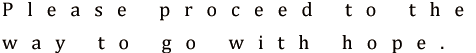 Please proceed to the way to go with hope.