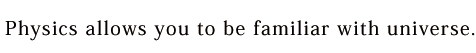 Physics allows you to be familiar with universe.