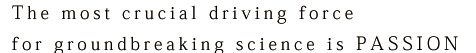 The most crucial driving force for groundbreaking science is PASSION